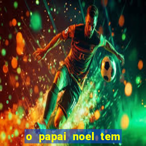 o papai noel tem quantos anos